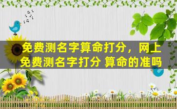 免费测名字算命打分，网上免费测名字打分 算命的准吗